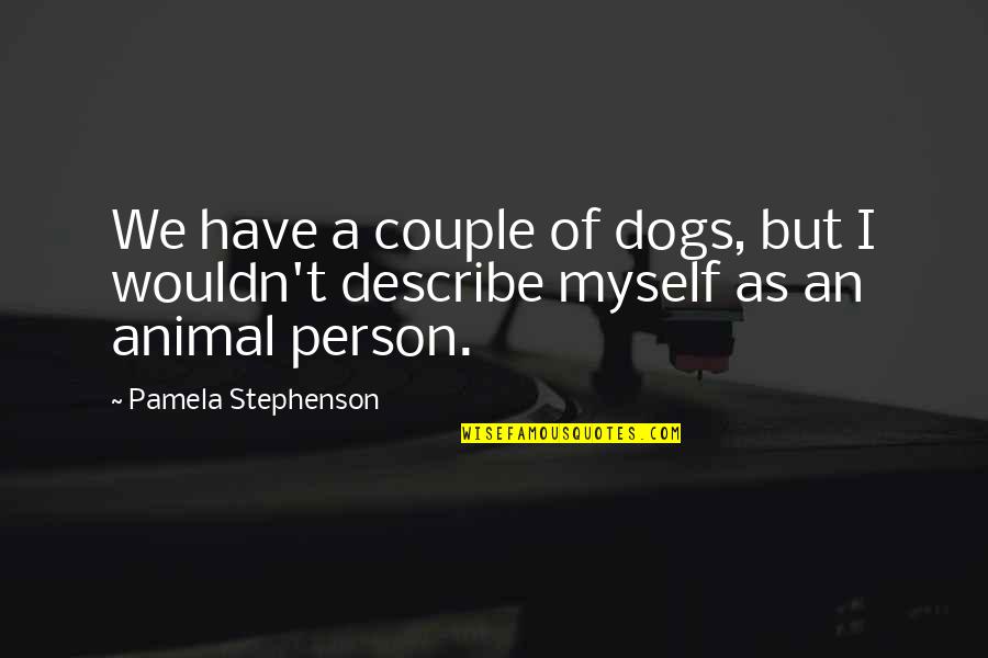 Person And Animal Quotes By Pamela Stephenson: We have a couple of dogs, but I