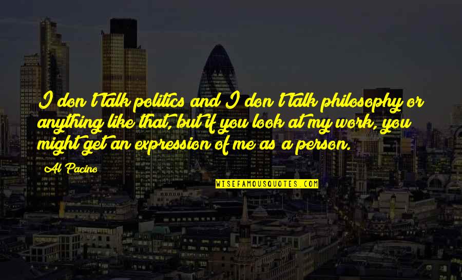 Person And I Or Person Quotes By Al Pacino: I don't talk politics and I don't talk Person And I Or Person Quotes By Al Pacino: I don't talk politics and I don't talk