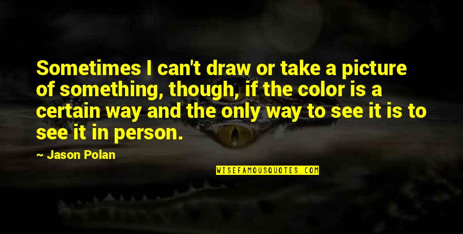 Person And I Or Person Quotes By Jason Polan: Sometimes I can't draw or take a picture Person And I Or Person Quotes By Jason Polan: Sometimes I can't draw or take a picture