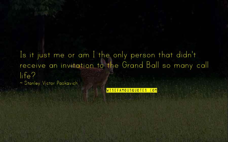 Person And I Or Person Quotes By Stanley Victor Paskavich: Is it just me or am I the Person And I Or Person Quotes By Stanley Victor Paskavich: Is it just me or am I the