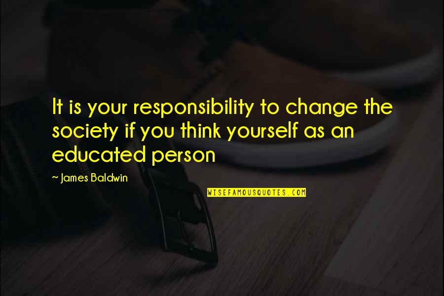 Person And Society Quotes By James Baldwin: It is your responsibility to change the society