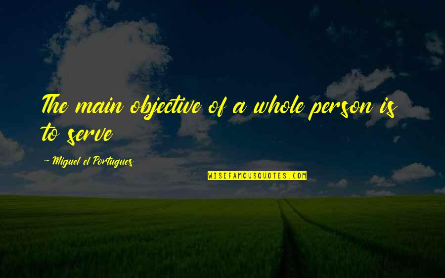 Person And Society Quotes By Miguel El Portugues: The main objective of a whole person is