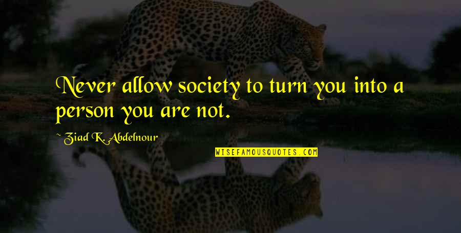 Person And Society Quotes By Ziad K. Abdelnour: Never allow society to turn you into a