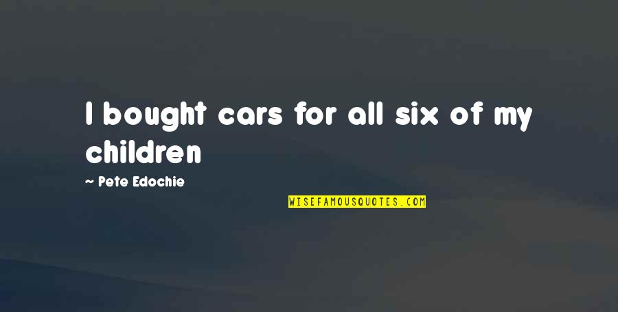 Person Cant See How They Treat You Quotes By Pete Edochie: I bought cars for all six of my Person Cant See How They Treat You Quotes By Pete Edochie: I bought cars for all six of my