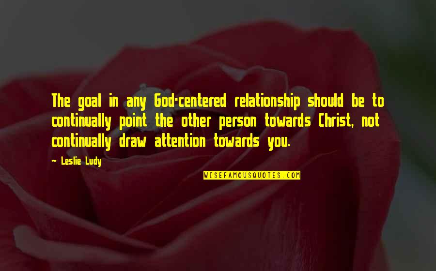 Person Centered Quotes By Leslie Ludy: The goal in any God-centered relationship should be