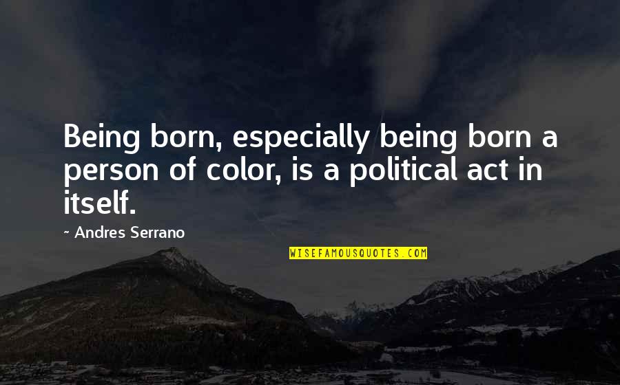 Person Especially Quotes By Andres Serrano: Being born, especially being born a person of
