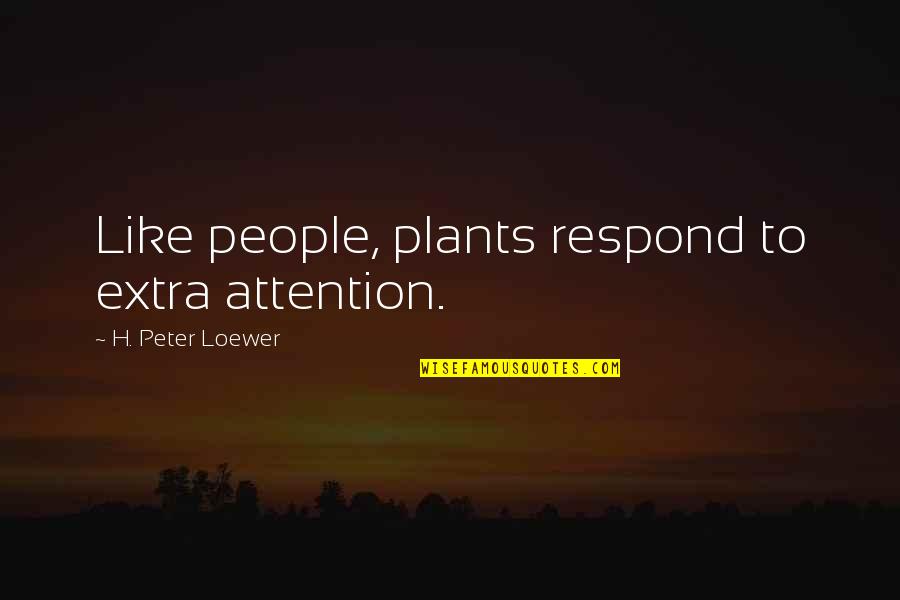 Person Everyone Goes Quotes By H. Peter Loewer: Like people, plants respond to extra attention. Person Everyone Goes Quotes By H. Peter Loewer: Like people, plants respond to extra attention.