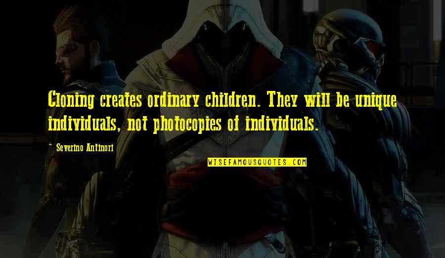 Person Everyone Goes Quotes By Severino Antinori: Cloning creates ordinary children. They will be unique Person Everyone Goes Quotes By Severino Antinori: Cloning creates ordinary children. They will be unique