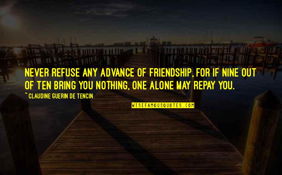Person Everyone Hates Quotes By Claudine Guerin De Tencin: Never refuse any advance of friendship, for if Person Everyone Hates Quotes By Claudine Guerin De Tencin: Never refuse any advance of friendship, for if