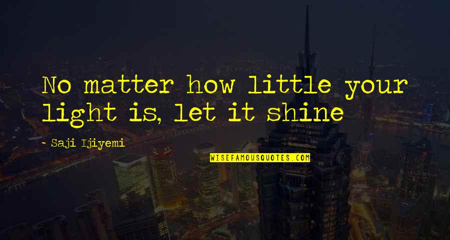 Person Everyone Sees From Dreams Quotes By Saji Ijiyemi: No matter how little your light is, let Person Everyone Sees From Dreams Quotes By Saji Ijiyemi: No matter how little your light is, let