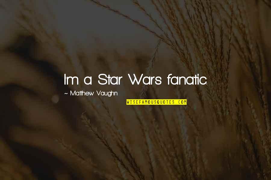 Person Has Sextuplets Quotes By Matthew Vaughn: I'm a Star Wars fanatic.