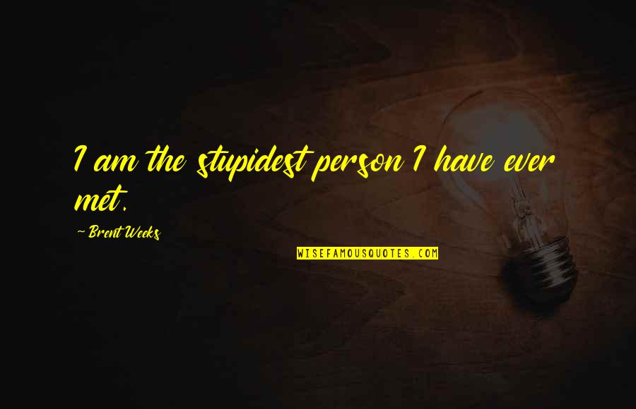 Person I Ever Met Quotes By Brent Weeks: I am the stupidest person I have ever