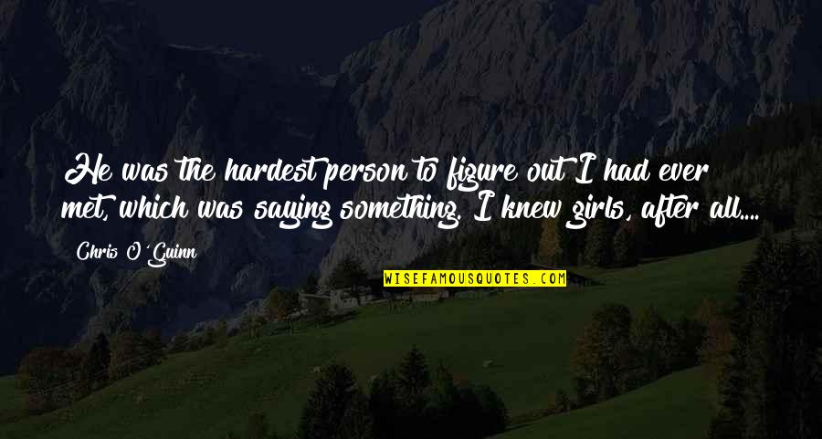 Person I Ever Met Quotes By Chris O'Guinn: He was the hardest person to figure out