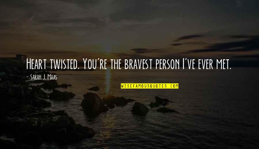 Person I Ever Met Quotes By Sarah J. Maas: Heart twisted. You're the bravest person I've ever