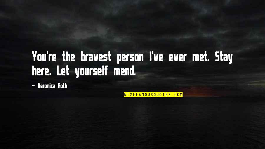 Person I Ever Met Quotes By Veronica Roth: You're the bravest person I've ever met. Stay