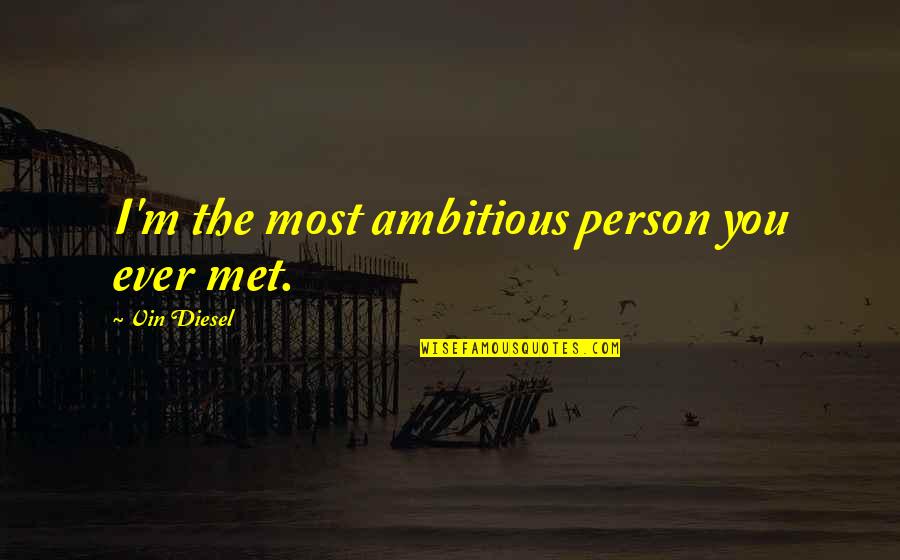 Person I Ever Met Quotes By Vin Diesel: I'm the most ambitious person you ever met.