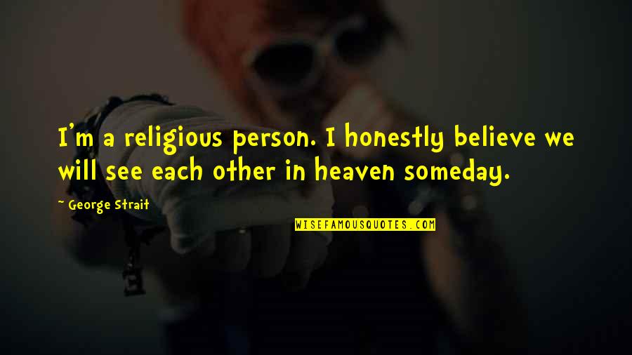 Person In Heaven Quotes By George Strait: I'm a religious person. I honestly believe we