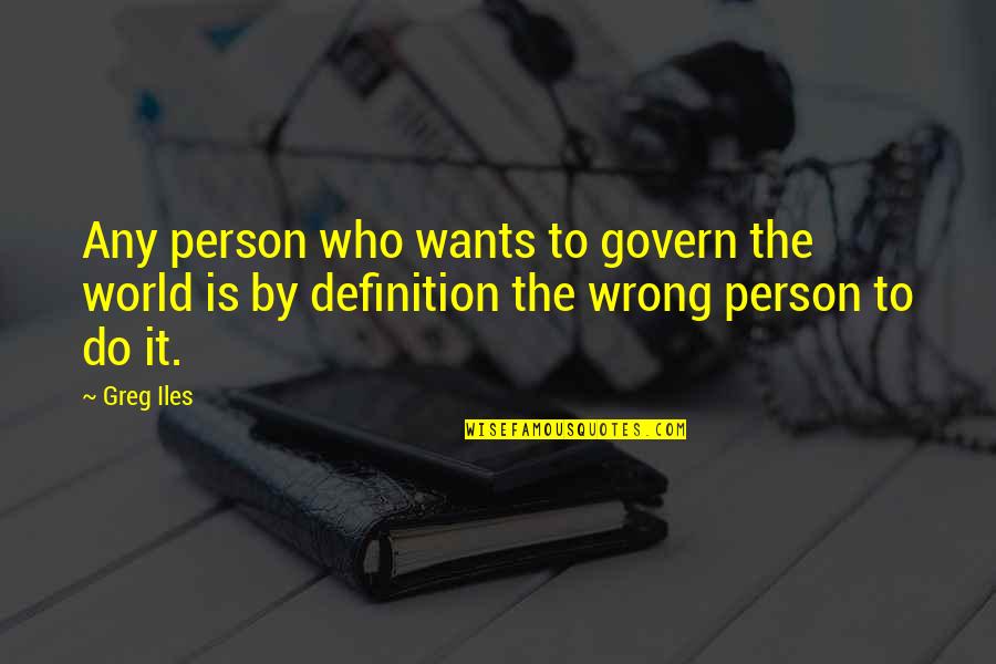 Person Is Wrong Quotes By Greg Iles: Any person who wants to govern the world