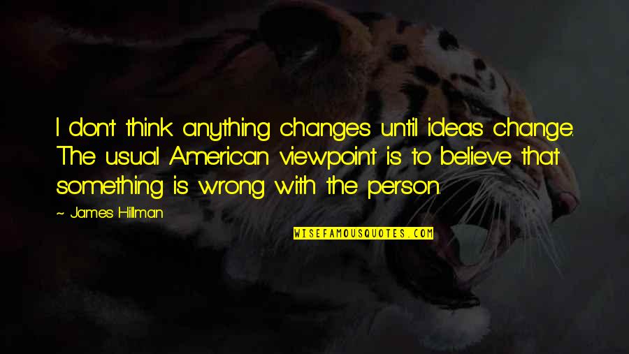 Person Is Wrong Quotes By James Hillman: I don't think anything changes until ideas change.