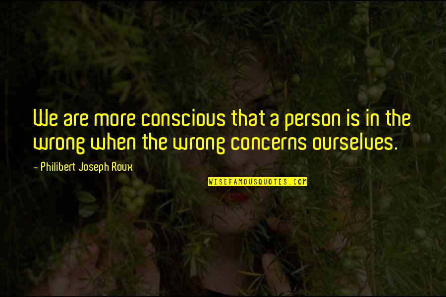Person Is Wrong Quotes By Philibert Joseph Roux: We are more conscious that a person is