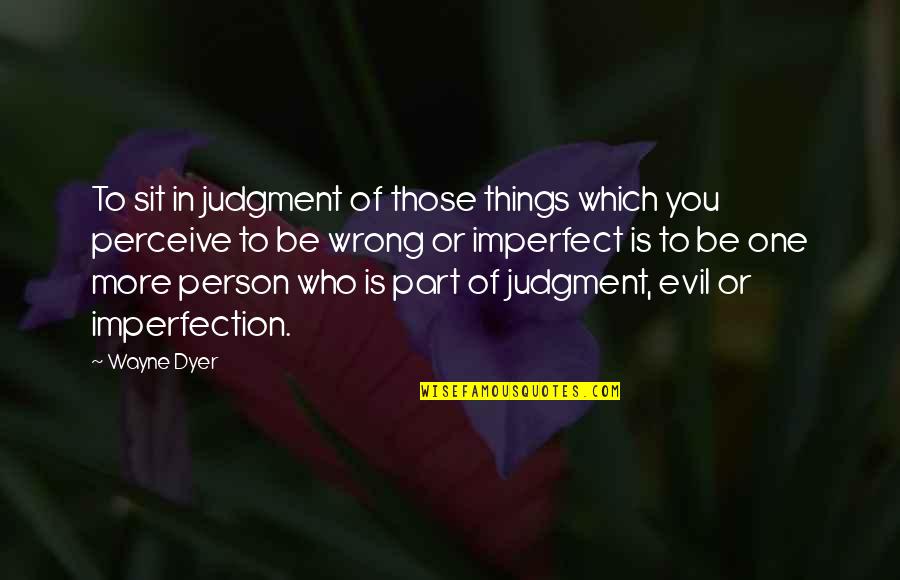 Person Is Wrong Quotes By Wayne Dyer: To sit in judgment of those things which