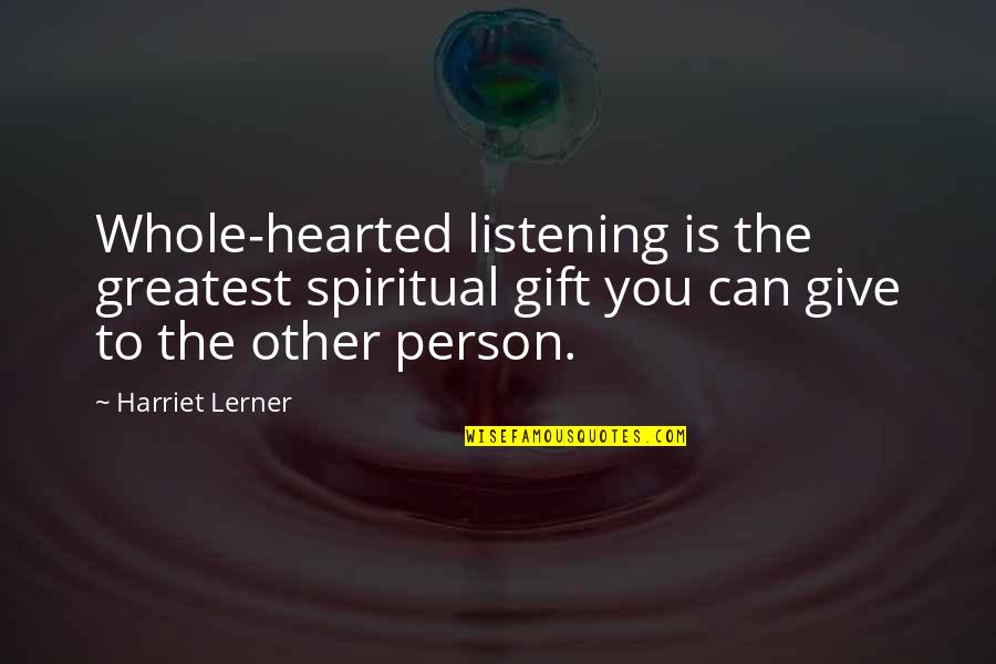 Person Listening To You Quotes By Harriet Lerner: Whole-hearted listening is the greatest spiritual gift you