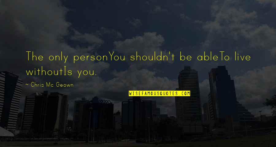 Person Love You Quotes By Chris Mc Geown: The only personYou shouldn't be ableTo live withoutIs