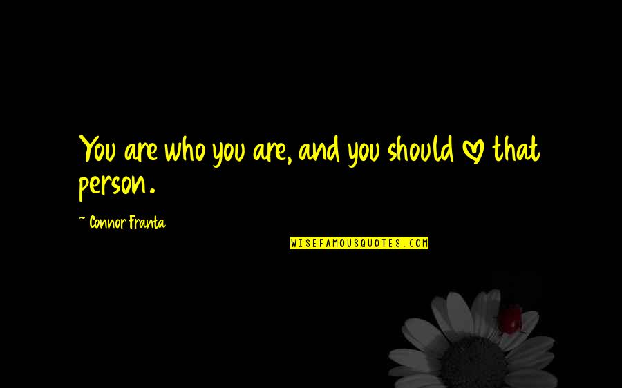 Person Love You Quotes By Connor Franta: You are who you are, and you should