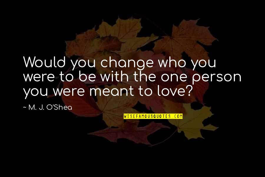Person Love You Quotes By M. J. O'Shea: Would you change who you were to be