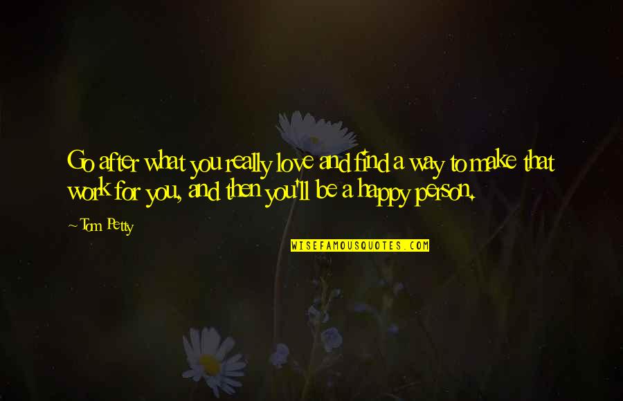 Person Love You Quotes By Tom Petty: Go after what you really love and find