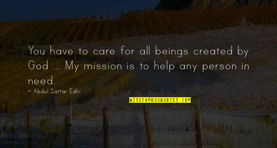 Person Needs Help Quotes By Abdul Sattar Edhi: You have to care for all beings created Person Needs Help Quotes By Abdul Sattar Edhi: You have to care for all beings created