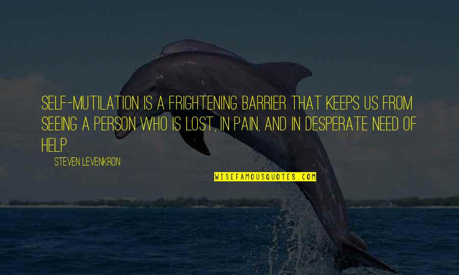 Person Needs Help Quotes By Steven Levenkron: Self-mutilation is a frightening barrier that keeps us Person Needs Help Quotes By Steven Levenkron: Self-mutilation is a frightening barrier that keeps us