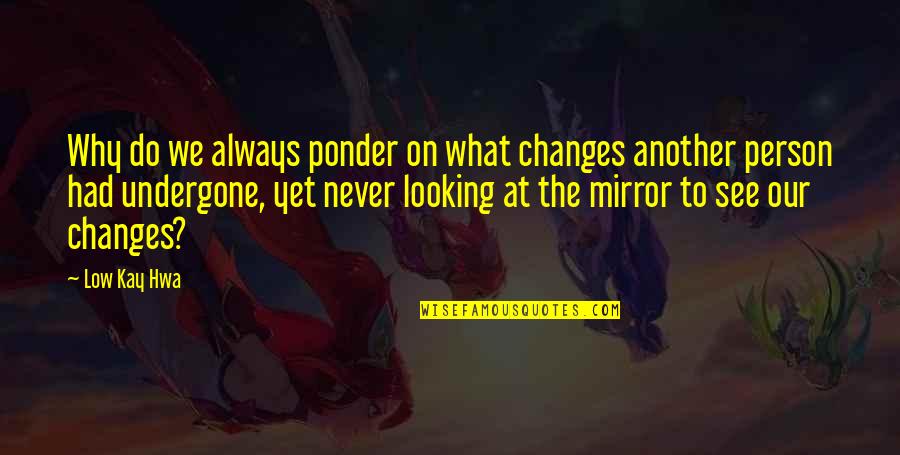 Person Never Changes Quotes By Low Kay Hwa: Why do we always ponder on what changes