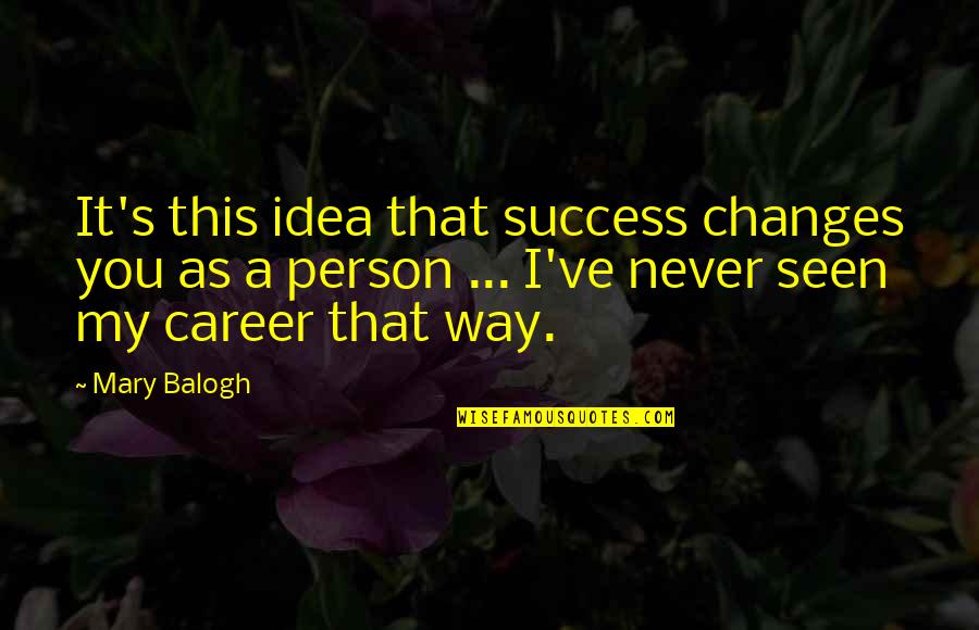 Person Never Changes Quotes By Mary Balogh: It's this idea that success changes you as Person Never Changes Quotes By Mary Balogh: It's this idea that success changes you as