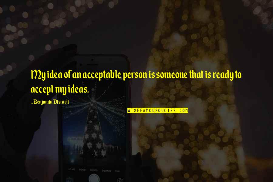 Person Not Accepting Quotes By Benjamin Disraeli: My idea of an acceptable person is someone