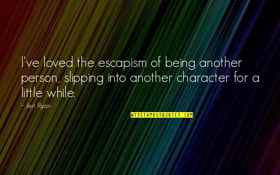 Person Of Character Quotes By Jeri Ryan: I've loved the escapism of being another person,