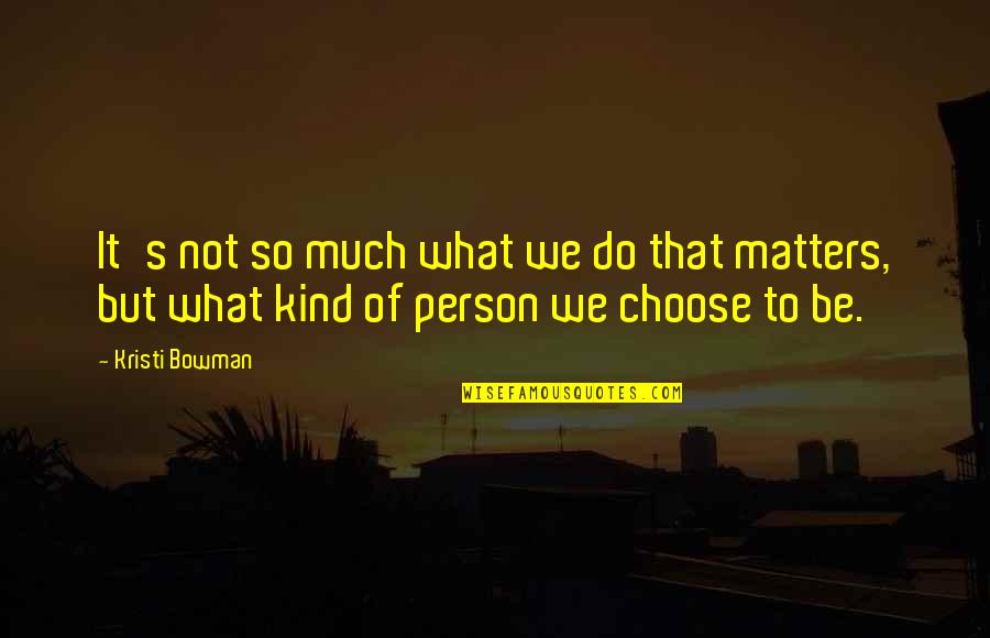 Person Of Character Quotes By Kristi Bowman: It's not so much what we do that