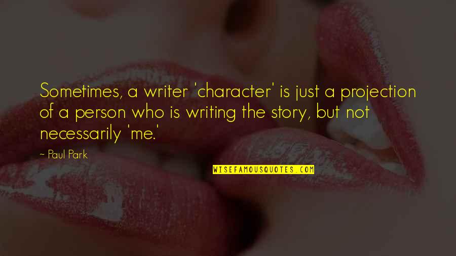 Person Of Character Quotes By Paul Park: Sometimes, a writer 'character' is just a projection
