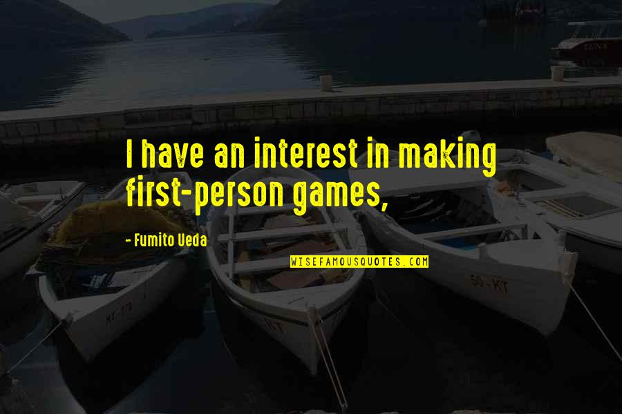 Person Of Interest Quotes By Fumito Ueda: I have an interest in making first-person games,