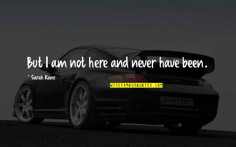 Person Of Interest Season 4 Episode 10 Quotes By Sarah Kane: But I am not here and never have Person Of Interest Season 4 Episode 10 Quotes By Sarah Kane: But I am not here and never have