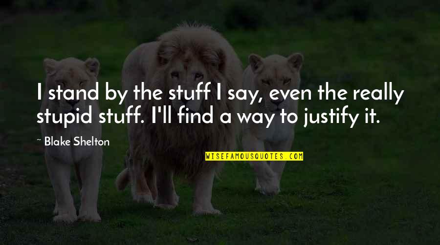 Person Of Interest Season 4 Episode 5 Quotes By Blake Shelton: I stand by the stuff I say, even Person Of Interest Season 4 Episode 5 Quotes By Blake Shelton: I stand by the stuff I say, even