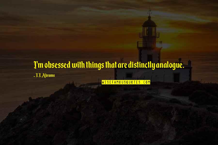 Person Of Interest Season 4 Episode 5 Quotes By J.J. Abrams: I'm obsessed with things that are distinctly analogue. Person Of Interest Season 4 Episode 5 Quotes By J.J. Abrams: I'm obsessed with things that are distinctly analogue.