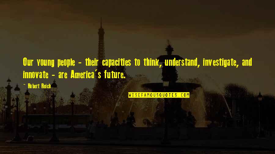 Person Of Interest Season 4 Episode 5 Quotes By Robert Reich: Our young people - their capacities to think, Person Of Interest Season 4 Episode 5 Quotes By Robert Reich: Our young people - their capacities to think,