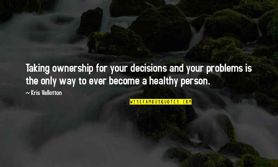 Person Only Quotes By Kris Vallotton: Taking ownership for your decisions and your problems Person Only Quotes By Kris Vallotton: Taking ownership for your decisions and your problems