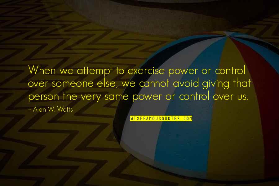 Person Someone Quotes By Alan W. Watts: When we attempt to exercise power or control