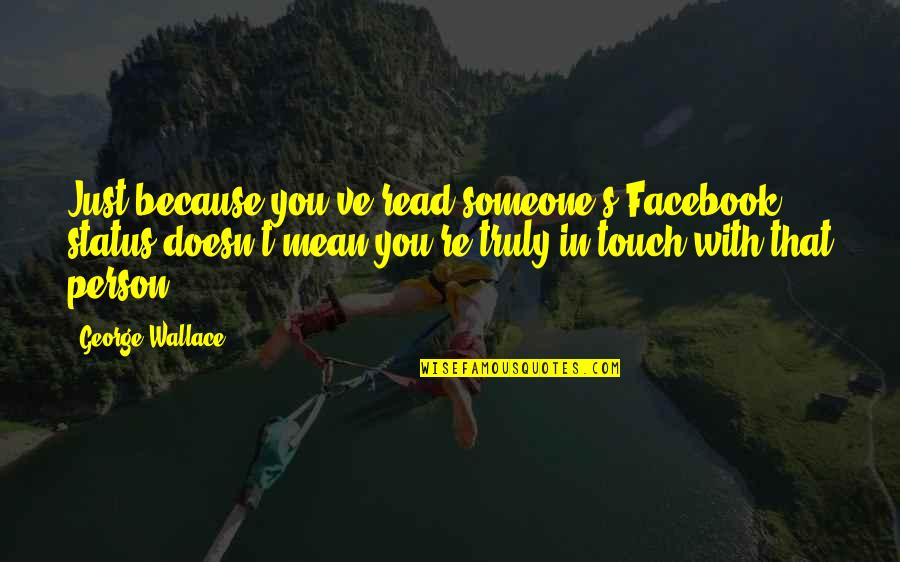 Person Someone Quotes By George Wallace: Just because you've read someone's Facebook status doesn't