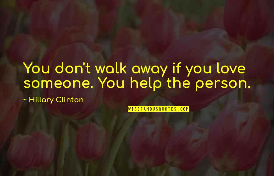 Person Someone Quotes By Hillary Clinton: You don't walk away if you love someone.