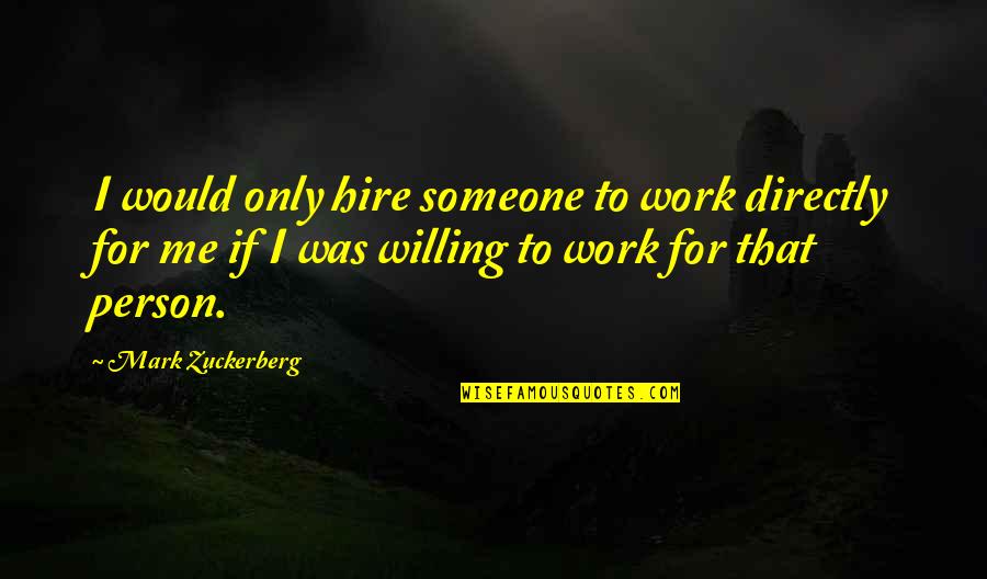 Person Someone Quotes By Mark Zuckerberg: I would only hire someone to work directly