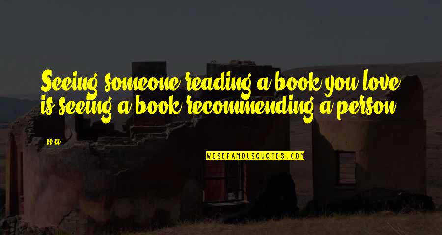 Person Someone Quotes By N.a.: Seeing someone reading a book you love is