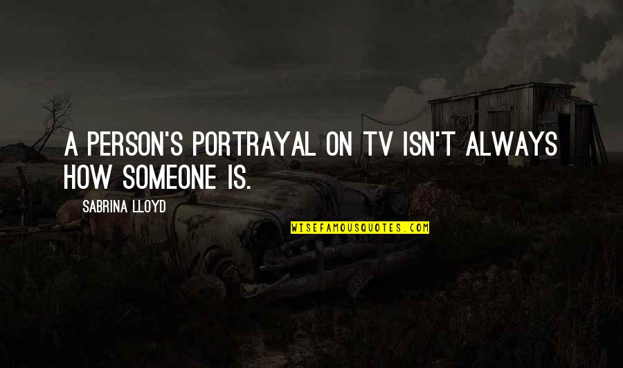 Person Someone Quotes By Sabrina Lloyd: A person's portrayal on TV isn't always how